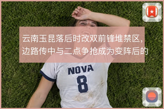 云南玉昆落后时改双前锋堆禁区，边路传中与二点争抢成为变阵后的主要手段