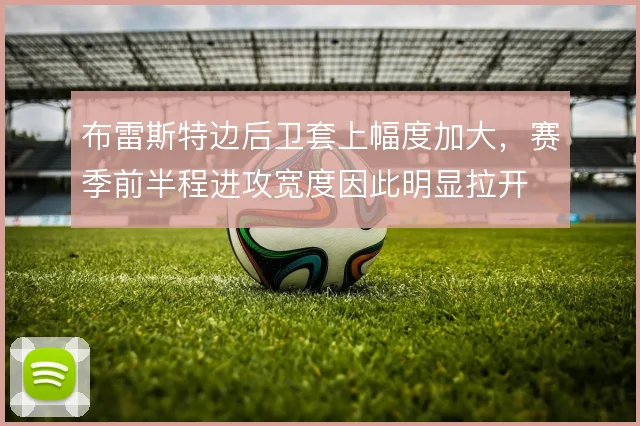 布雷斯特边后卫套上幅度加大,赛季前半程进攻宽度因此明显拉开