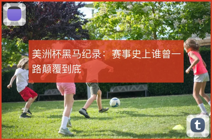 美洲杯黑马纪录：赛事史上谁曾一路颠覆到底