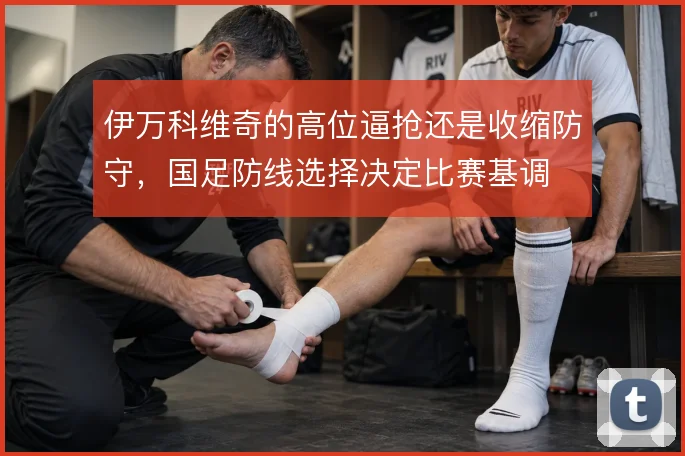 伊万科维奇的高位逼抢还是收缩防守,国足防线选择决定比赛基调