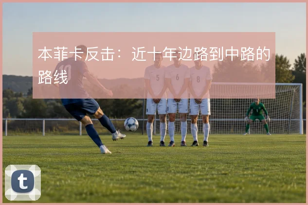本菲卡反击：近十年边路到中路的路线