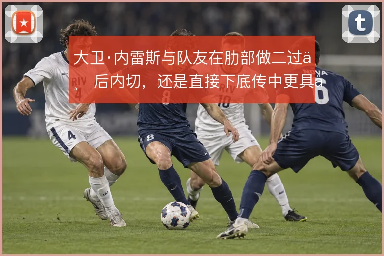 大卫·内雷斯与队友在肋部做二过一后内切，还是直接下底传中更具威胁