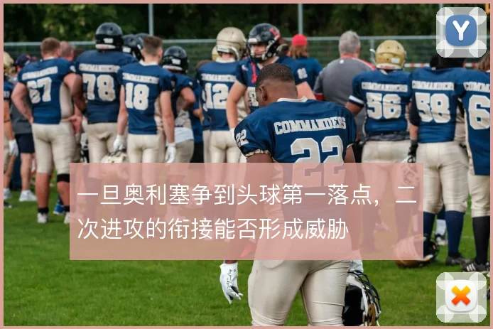 一旦奥利塞争到头球第一落点,二次进攻的衔接能否形成威胁