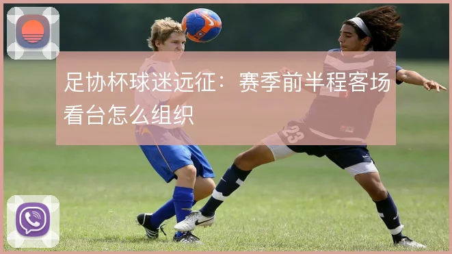 足协杯球迷远征：赛季前半程客场看台怎么组织