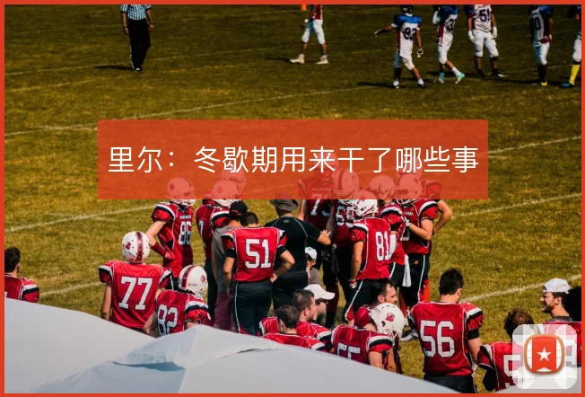 里尔:冬歇期用来干了哪些事