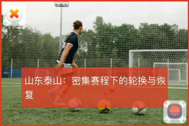 山东泰山：密集赛程下的轮换与恢复