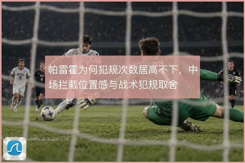 帕雷霍为何犯规次数居高不下，中场拦截位置感与战术犯规取舍
