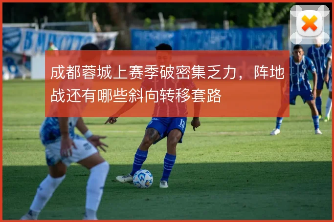 成都蓉城上赛季破密集乏力,阵地战还有哪些斜向转移套路