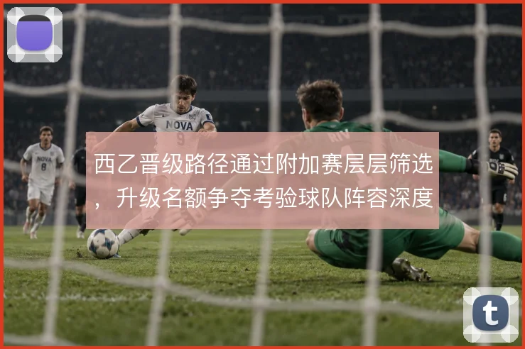 西乙晋级路径通过附加赛层层筛选,升级名额争夺考验球队阵容深度