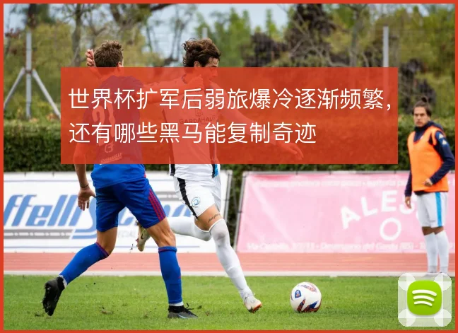 世界杯扩军后弱旅爆冷逐渐频繁,还有哪些黑马能复制奇迹