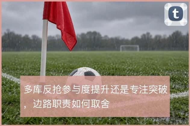 多库反抢参与度提升还是专注突破,边路职责如何取舍