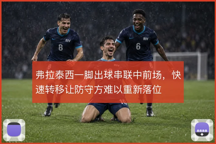 弗拉泰西一脚出球串联中前场,快速转移让防守方难以重新落位