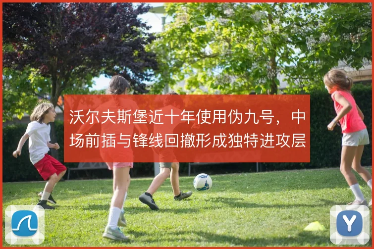 沃尔夫斯堡近十年使用伪九号，中场前插与锋线回撤形成独特进攻层次