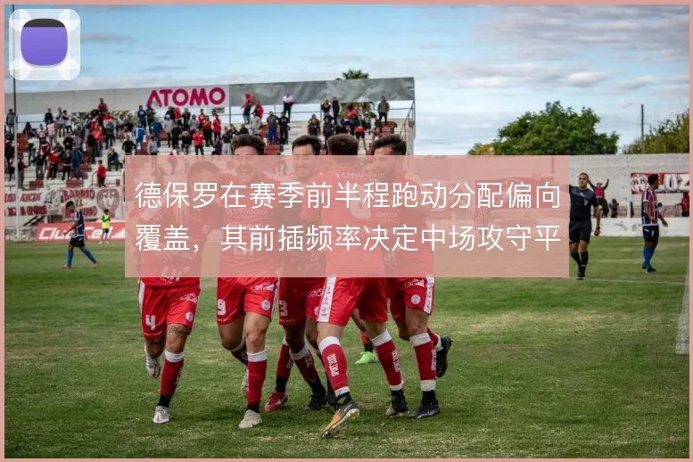 德保罗在赛季前半程跑动分配偏向覆盖，其前插频率决定中场攻守平衡