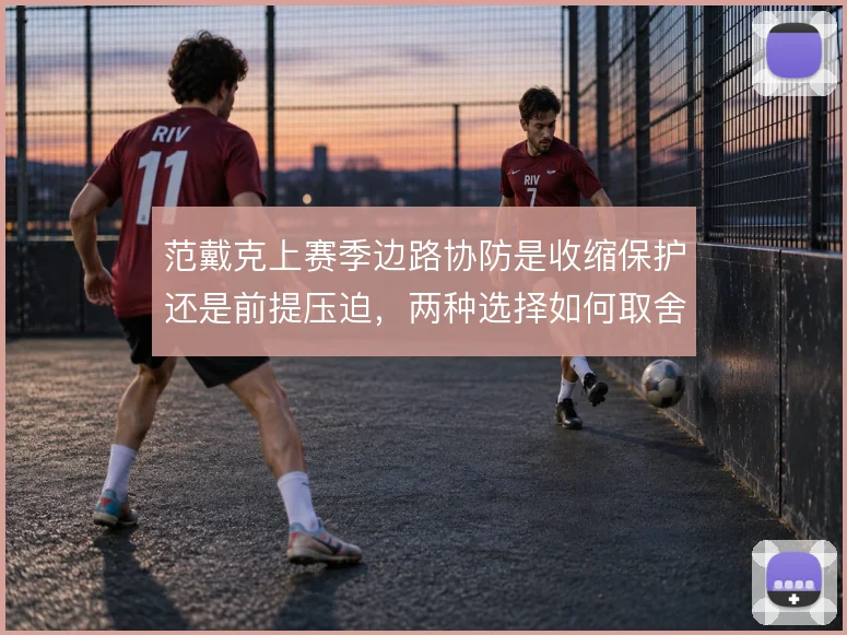 范戴克上赛季边路协防是收缩保护还是前提压迫，两种选择如何取舍