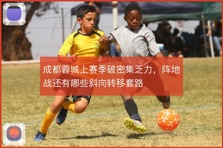 成都蓉城上赛季破密集乏力,阵地战还有哪些斜向转移套路