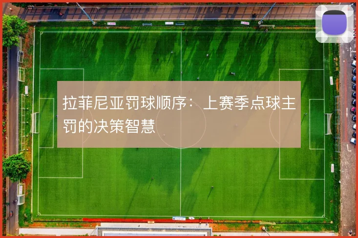 拉菲尼亚罚球顺序:上赛季点球主罚的决策智慧
