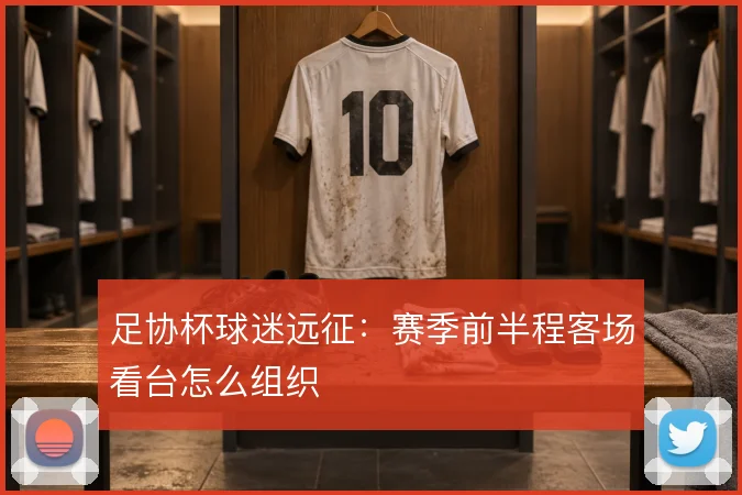足协杯球迷远征：赛季前半程客场看台怎么组织