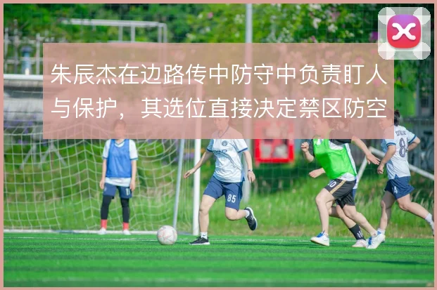 朱辰杰在边路传中防守中负责盯人与保护,其选位直接决定禁区防空质量