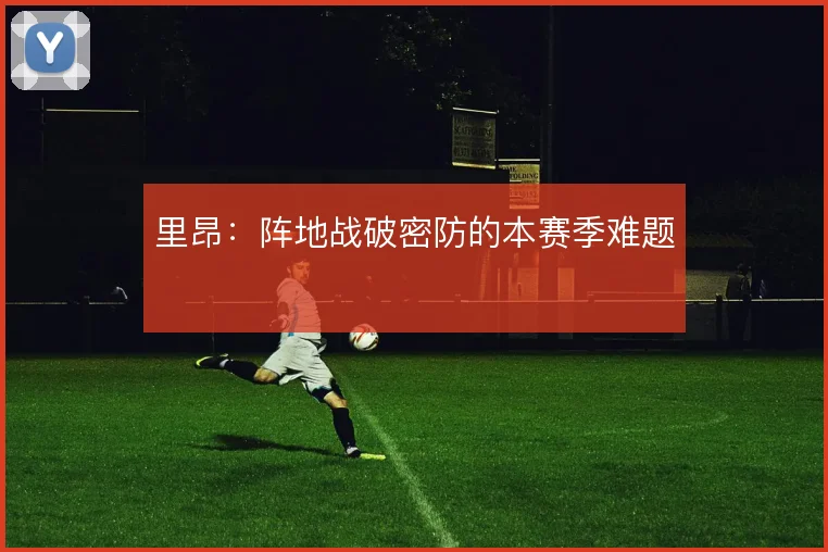里昂：阵地战破密防的本赛季难题
