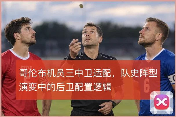 哥伦布机员三中卫适配,队史阵型演变中的后卫配置逻辑