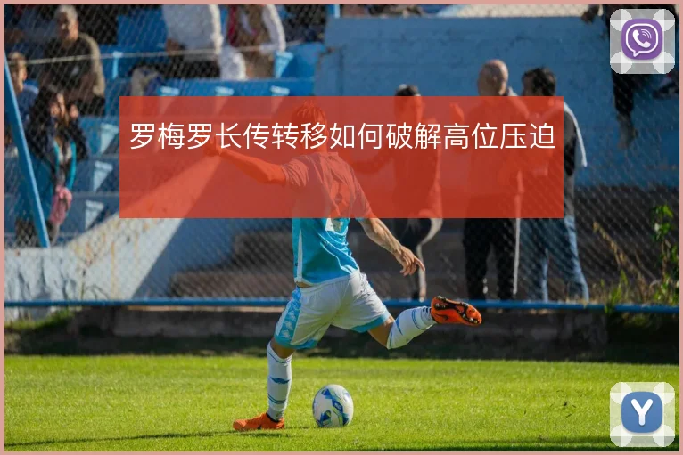 罗梅罗长传转移如何破解高位压迫