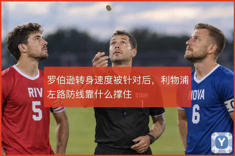 罗伯逊转身速度被针对后,利物浦左路防线靠什么撑住