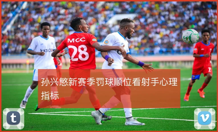 孙兴慜新赛季罚球顺位看射手心理指标