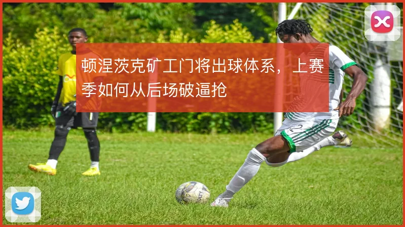 顿涅茨克矿工门将出球体系，上赛季如何从后场破逼抢