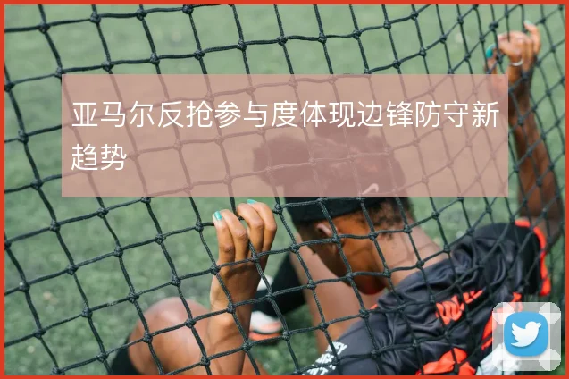 亚马尔反抢参与度体现边锋防守新趋势