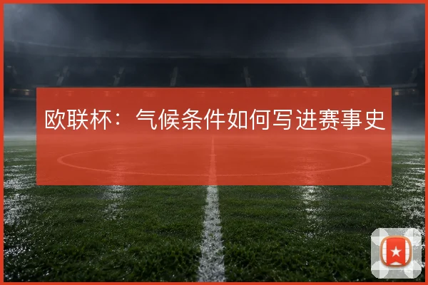 欧联杯:气候条件如何写进赛事史