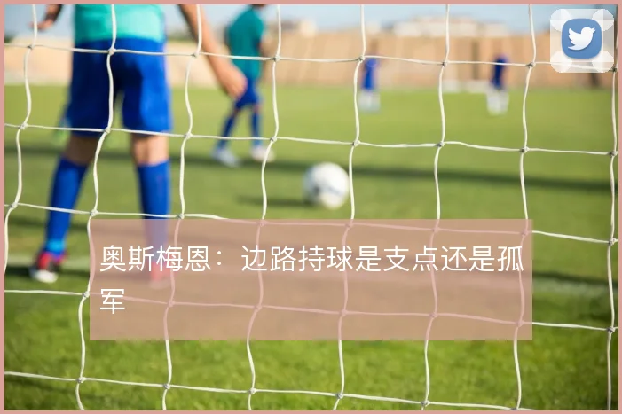 奥斯梅恩:边路持球是支点还是孤军