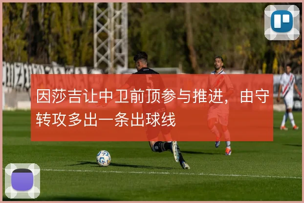 因莎吉让中卫前顶参与推进,由守转攻多出一条出球线