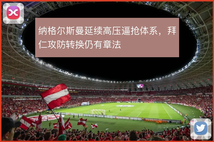 纳格尔斯曼延续高压逼抢体系,拜仁攻防转换仍有章法