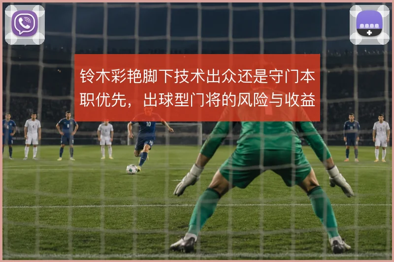 铃木彩艳脚下技术出众还是守门本职优先，出球型门将的风险与收益