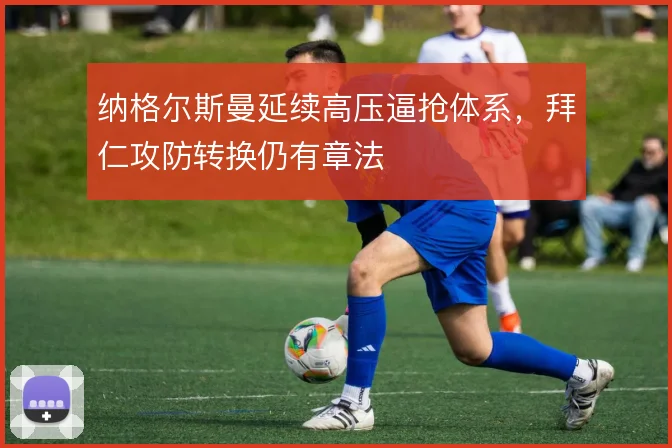 纳格尔斯曼延续高压逼抢体系,拜仁攻防转换仍有章法