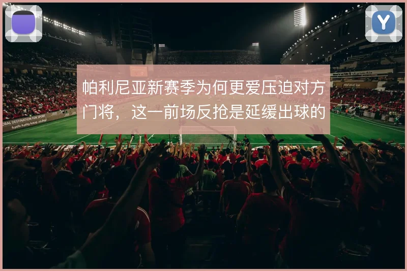 帕利尼亚新赛季为何更爱压迫对方门将，这一前场反抢是延缓出球的第一步