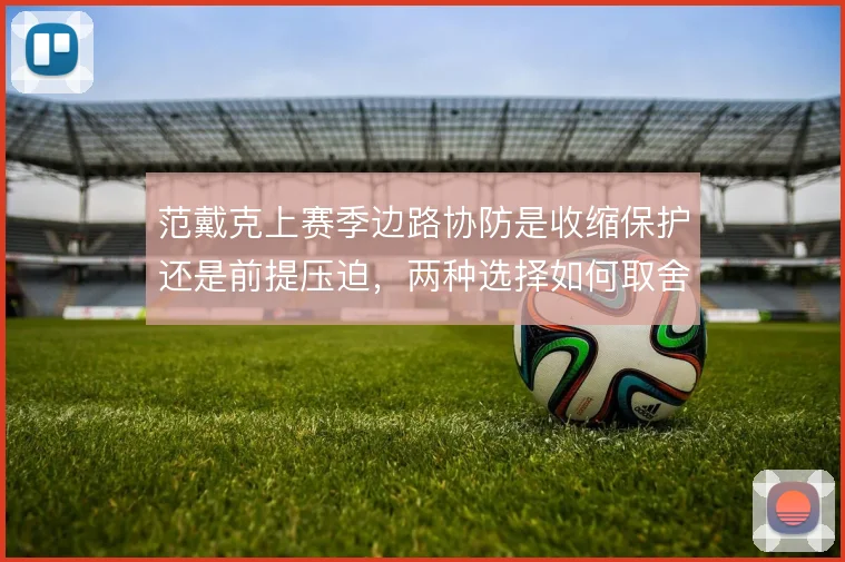 范戴克上赛季边路协防是收缩保护还是前提压迫，两种选择如何取舍
