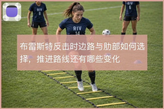 布雷斯特反击时边路与肋部如何选择,推进路线还有哪些变化