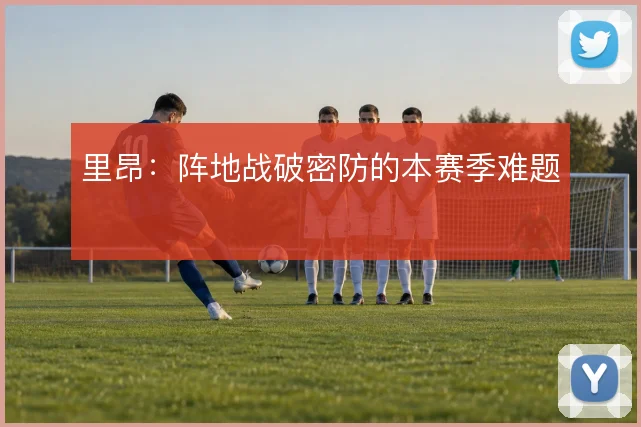 里昂:阵地战破密防的本赛季难题