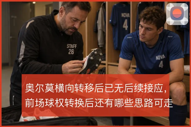 奥尔莫横向转移后已无后续接应，前场球权转换后还有哪些思路可走