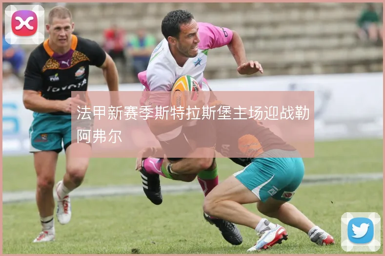 法甲新赛季斯特拉斯堡主场迎战勒阿弗尔