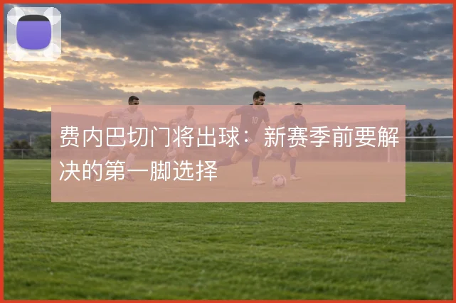 费内巴切门将出球:新赛季前要解决的第一脚选择