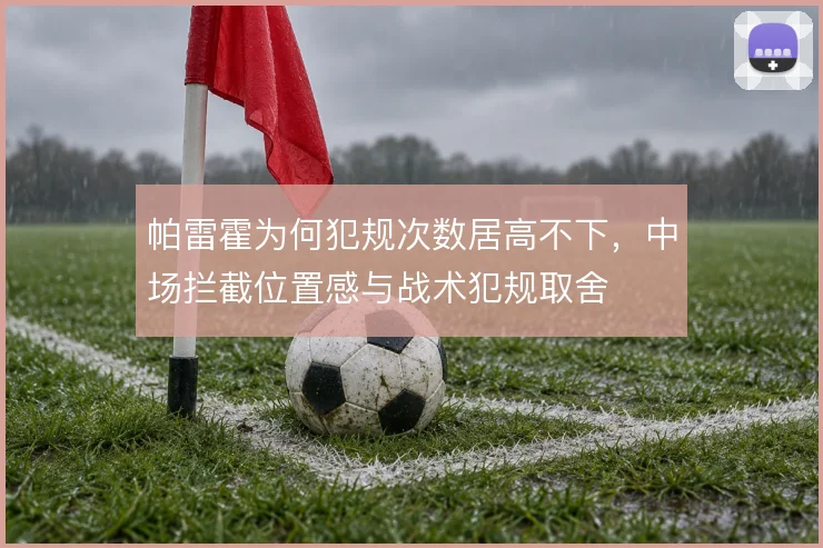 帕雷霍为何犯规次数居高不下，中场拦截位置感与战术犯规取舍