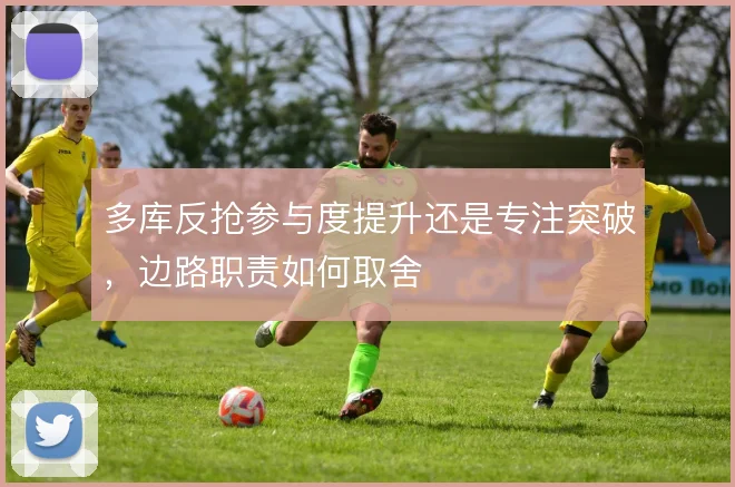 多库反抢参与度提升还是专注突破，边路职责如何取舍
