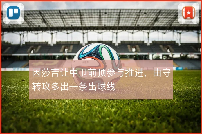 因莎吉让中卫前顶参与推进,由守转攻多出一条出球线