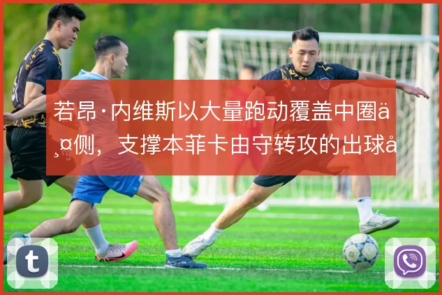 若昂·内维斯以大量跑动覆盖中圈两侧，支撑本菲卡由守转攻的出球层次