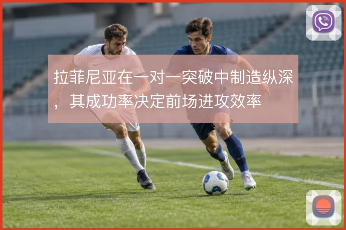 拉菲尼亚在一对一突破中制造纵深，其成功率决定前场进攻效率