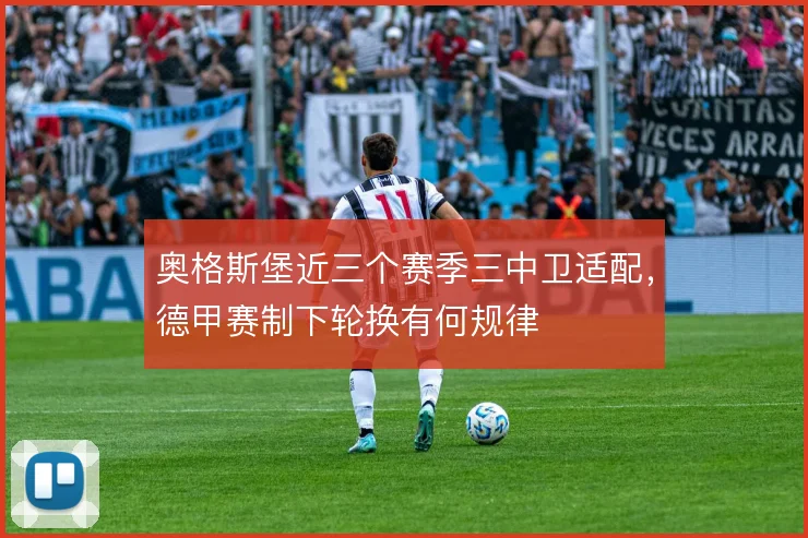 奥格斯堡近三个赛季三中卫适配，德甲赛制下轮换有何规律