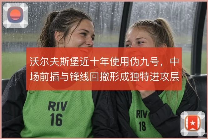 沃尔夫斯堡近十年使用伪九号,中场前插与锋线回撤形成独特进攻层次